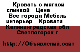 Кровать с мягкой спинкой › Цена ­ 8 280 - Все города Мебель, интерьер » Кровати   . Калининградская обл.,Светлогорск г.